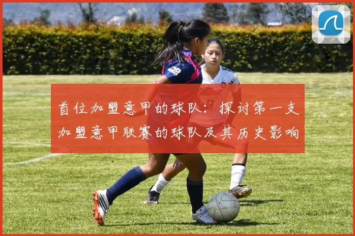 首位加盟意甲的球队：探讨第一支加盟意甲联赛的球队及其历史影响