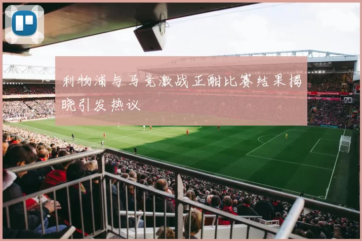 利物浦与马竞激战正酣比赛结果揭晓引发热议
