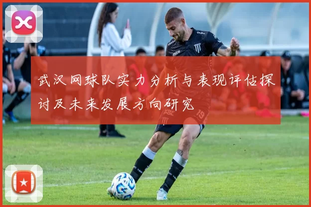 武汉网球队实力分析与表现评估探讨及未来发展方向研究