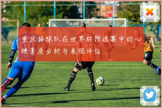 重庆排球队在世界杯预选赛中的心理素质分析与表现评估