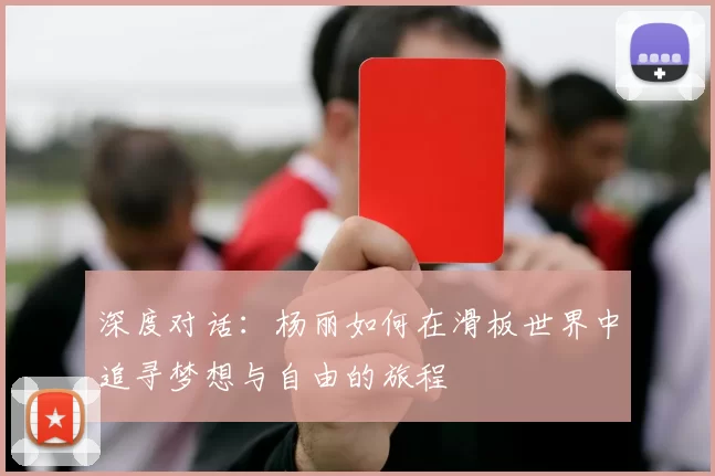 深度对话：杨丽如何在滑板世界中追寻梦想与自由的旅程