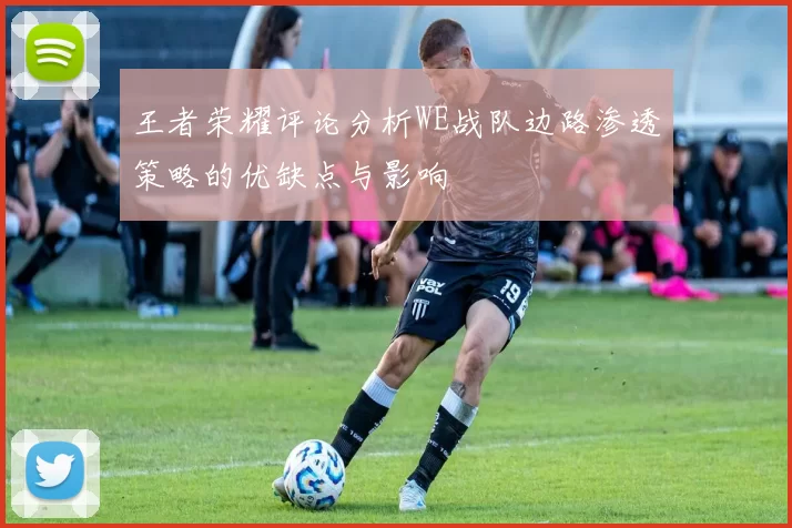 王者荣耀评论分析WE战队边路渗透策略的优缺点与影响