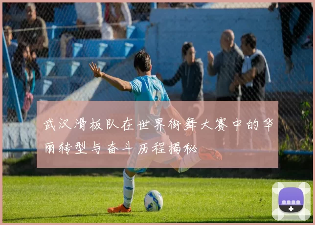 武汉滑板队在世界街舞大赛中的华丽转型与奋斗历程揭秘