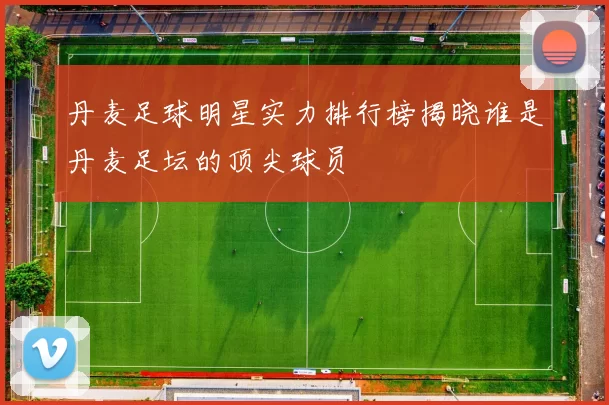 丹麦足球明星实力排行榜揭晓谁是丹麦足坛的顶尖球员