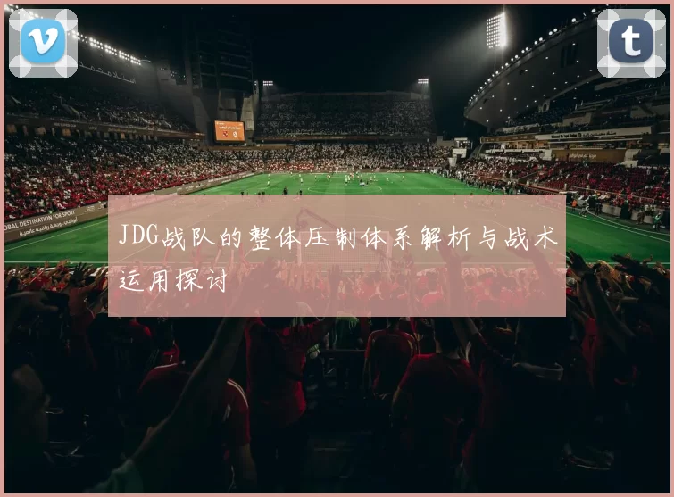 JDG战队的整体压制体系解析与战术运用探讨