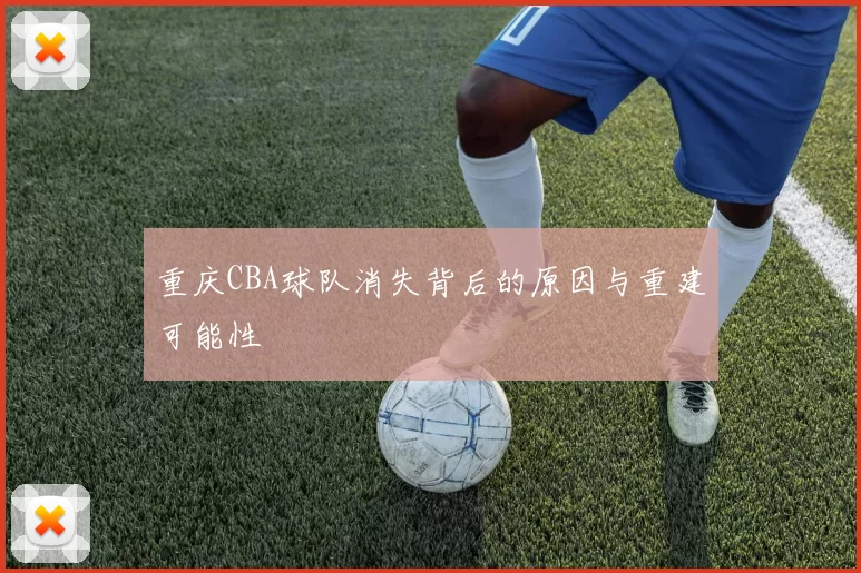 重庆CBA球队消失背后的原因与重建可能性