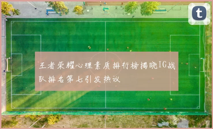 王者荣耀心理素质排行榜揭晓IG战队排名第七引发热议