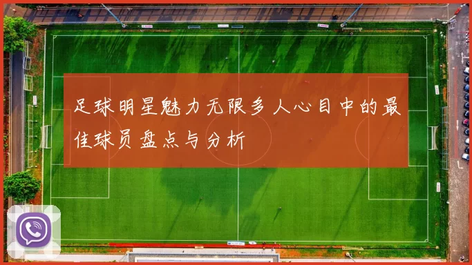 足球明星魅力无限多人心目中的最佳球员盘点与分析