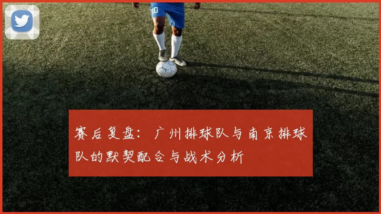 赛后复盘：广州排球队与南京排球队的默契配合与战术分析