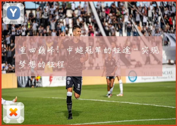 重回巅峰！中超冠军的征途 - 实现梦想的征程