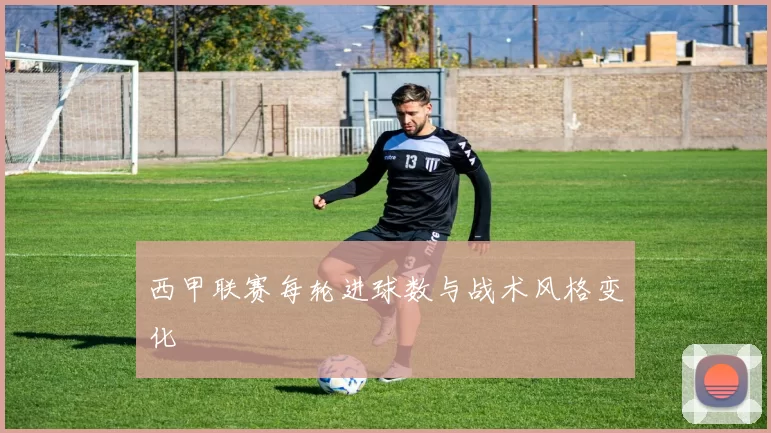 西甲联赛每轮进球数与战术风格变化