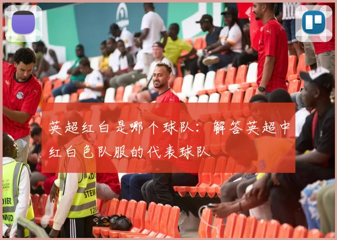 英超红白是哪个球队：解答英超中红白色队服的代表球队