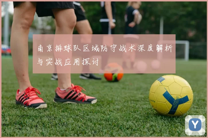 南京排球队区域防守战术深度解析与实战应用探讨