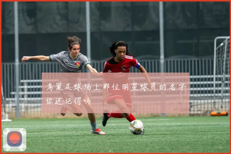 鸟巢足球场上那位明星球员的名字你还记得吗